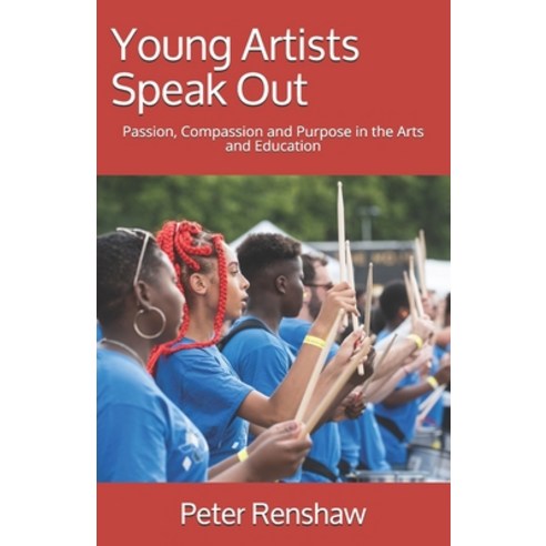 Young Artists Speak Out: Passion Compassion and Purpose in the Arts and Education Paperback, Independently Published