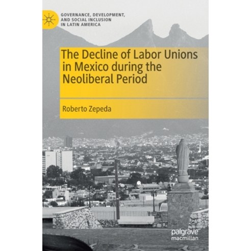 The Decline of Labor Unions in Mexico During the Neoliberal Period Hardcover, Palgrave MacMillan, English, 9783030657093