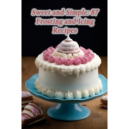 (영문도서) Sweet and Simple: 87 Frosting and Icing Recipes Paperback, Independently Published, English, 9798861739030