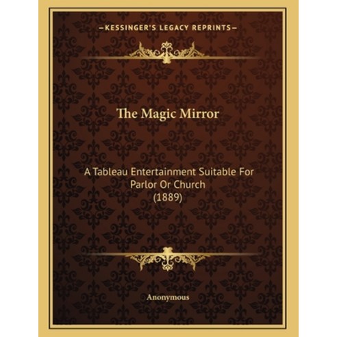 The Magic Mirror: A Tableau Entertainment Suitable For Parlor Or Church (1889) Paperback, Kessinger Publishing, English, 9781164114079