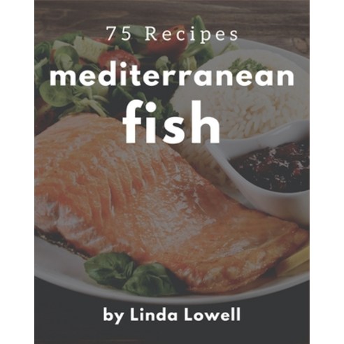 75 Mediterranean Fish Recipes: Making More Memories in your Kitchen with Mediterranean Fish Cookbook! Paperback, Independently Published, English, 9798576337422