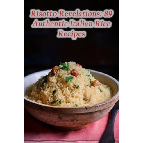 (영문도서) Risotto Revelations: 89 Authentic Italian Rice Recipes Paperback, Independently Published, English, 9798865160571