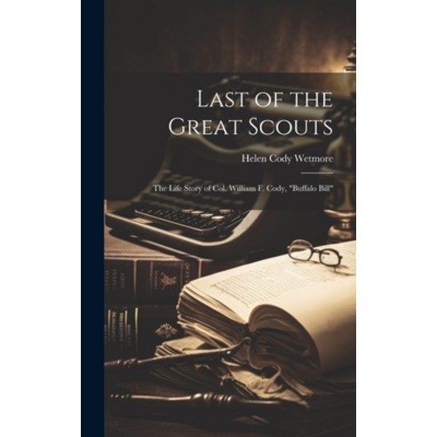 (영문도서) Last of the Great Scouts: The Life Story of Col. William F. Cody "Buffalo Bill" Hardcover, Legare Street Press, English, 9781019434017