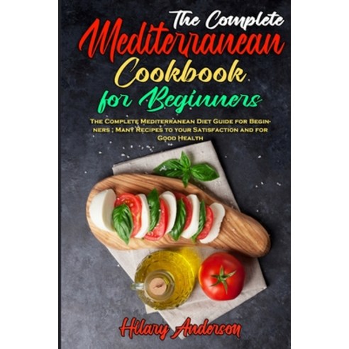 The Complete Mediterranean Cookbook For Beginners: The Complete Mediterranean Diet Guide for Beginne... Paperback, Hilary Anderson, English, 9781802410310