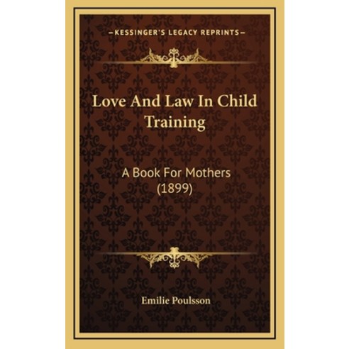 Love And Law In Child Training: A Book For Mothers (1899) Hardcover, Kessinger Publishing