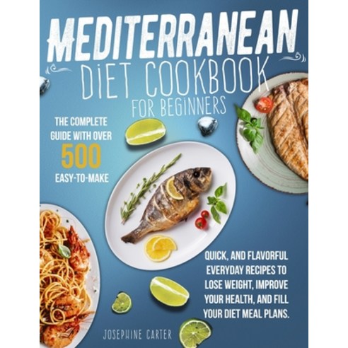 Mediterranean Diet Cookbook for Beginners: The Complete Guide With Over 500 Easy-To-Make Quick And... Paperback, Independently Published, English, 9798716696709