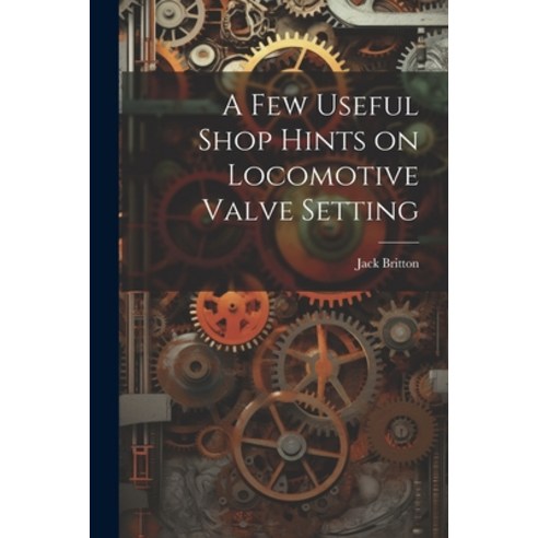 (영문도서) A few Useful Shop Hints on Locomotive Valve Setting Paperback, Legare Street Press, English, 9781021917430