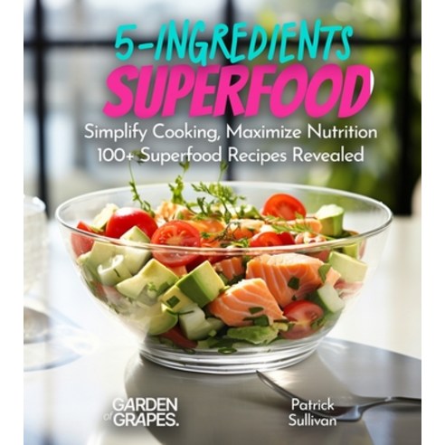 (영문도서) 5-Ingredient Superfood Recipes: Simplify Cooking Maximize Nutrition 100+ SuperfoodRecipes Re... Paperback, Garden of Grapes, English, 9798869200563