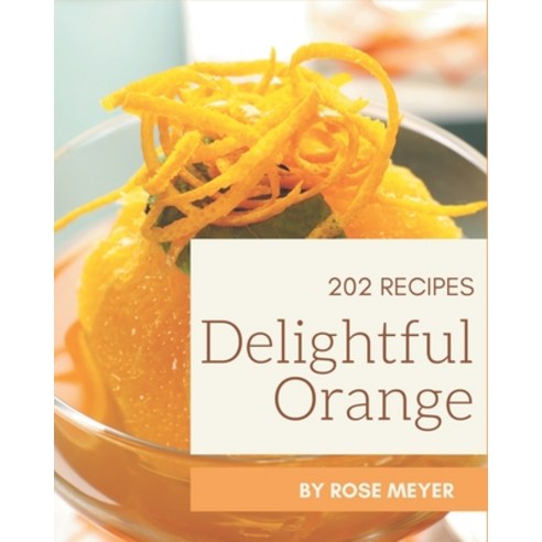 202 Delightful Orange Recipes: Orange Cookbook - All The Best Recipes You Need are Here! Paperback, Independently Published