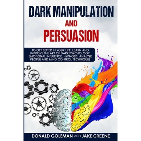 Dark Manipulation and Persuasion: To Get Better in Your Life: Learn and Improve the Art of Dark Psyc... Paperback, Independently Published