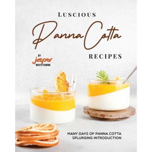 (영문도서) Luscious Panna Cotta Recipes: Many Days of Panna Cotta Splurging Introduction Paperback, Independently Published, English, 9798860466791