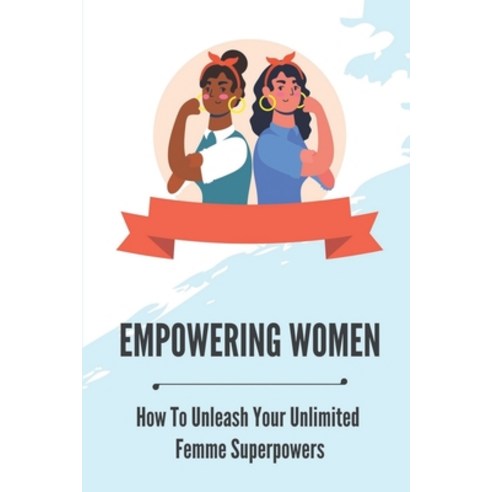 (영문도서) Empowering Women: How To Unleash Your Unlimited Femme Superpowers: Benefits Of Women Empowerment Paperback, Independently Published, English, 9798538556496