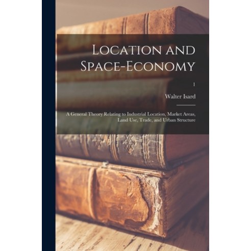 (영문도서) Location and Space-economy; a General Theory Relating to Industrial Location Market Areas L... Paperback, Hassell Street Press, English, 9781014430380