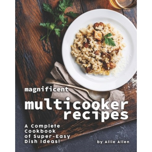 Magnificent Multicooker Recipes: A Complete Cookbook of Super-Easy Dish Ideas! Paperback, Independently Published