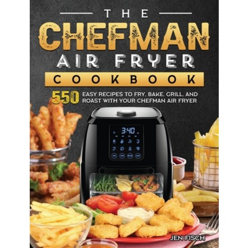 (영문도서) The Chefman Air Fryer Cookbook: 550 Easy Recipes to Fry Bake Grill and Roast with Your Che... Hardcover, Jen Fisch, English, 9781803190150