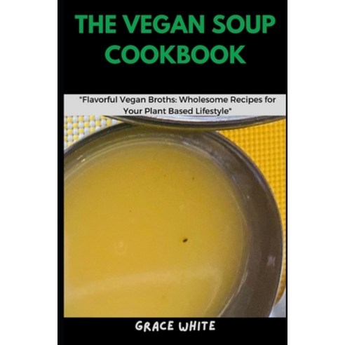 (영문도서) The Vegan Soup Cookbook: Flavorful Vegan Broths: Learn Wholesome Recipes for Your Plant Based... Paperback, Independently Published, English, 9798876226402