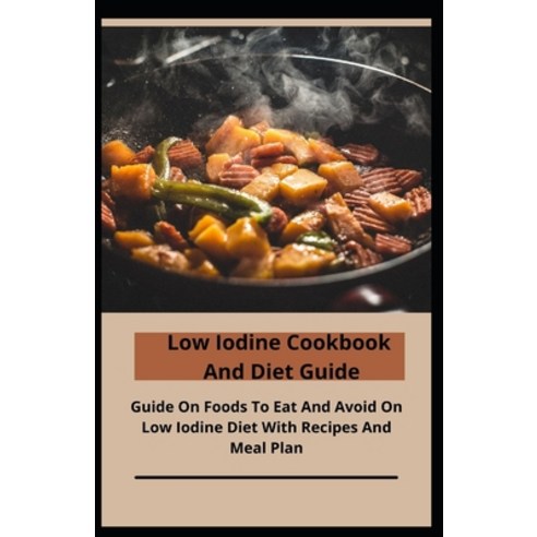 Low Iodine Cookbook And Diet Guide: Guide On Foods To Eat And Avoid On Low Iodine Diet With Recipes ... Paperback, Independently Published, English, 9798702418858