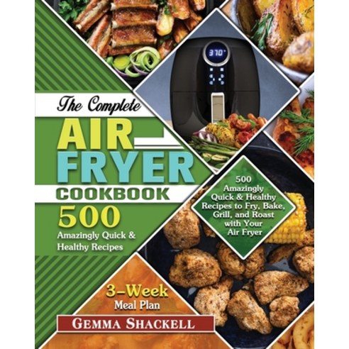 The Complete Air Fryer Cookbook: 500 Amazingly Quick & Healthy Recipes to Fry Bake Grill and Roas... Paperback, Gemma D. Shackell, English, 9781649848369