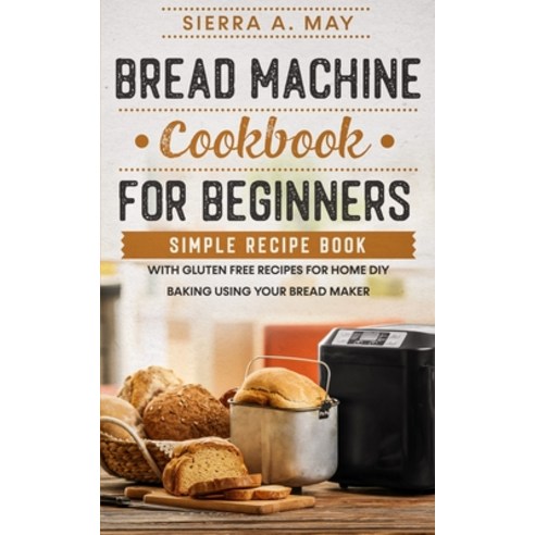 (영문도서) Bread Machine Cookbook For Beginners: Simple Recipe Book With Gluten Free Recipes For Home DI... Paperback, Independently Published, English, 9798679774803