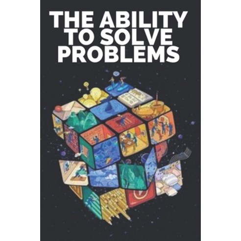 The Ability to Solve Problems: Learn the skills and importance of problem solving! Paperback, Independently Published