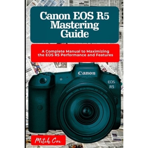 (영문도서) Canon EOS R5 Mastering Guide: A Complete Manual to Maximizing the EOS R5 Performance and Feat... Paperback, Independently Published, English, 9798878716895
