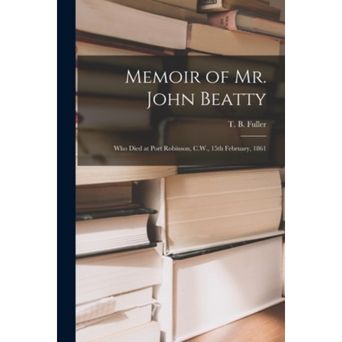 (영문도서) Memoir of Mr. John Beatty [microform]: Who Died at Port Robinson C.W. 15th February 1861 Paperback, Legare Street Press, English, 9781014421524