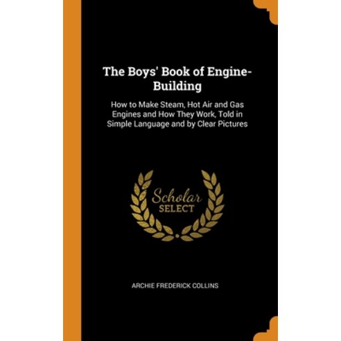 The Boys'' Book of Engine-Building: How to Make Steam Hot Air and Gas ...