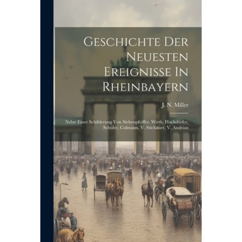 (영문도서) Geschichte Der Neuesten Ereignisse In Rheinbayern: Nebst Einer Schilderung Von Siebenpfeiffer... Paperback, Legare Street Press, English, 9781022620063