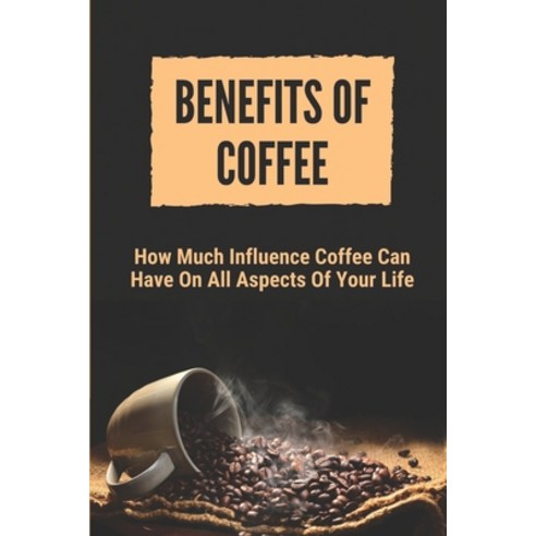 (영문도서) Benefits Of Coffee: How Much Influence Coffee Can Have On All Aspects Of Your Life: Negative ... Paperback, Independently Published, English, 9798535988085