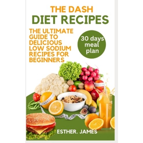 (영문도서) The Dash Diet Recipes: The ultimate guide to delicious low sodium recipes for beginners Paperback, Independently Published, English, 9798390178225