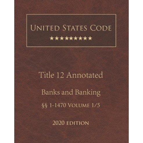 United States Code Annotated Title 12 Banks and Banking 2020 Edition §§1 - 1470 Volume 1/5 Paperback, Independently Published