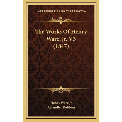 The Works Of Henry Ware Jr. V3 (1847) Hardcover, Kessinger Publishing