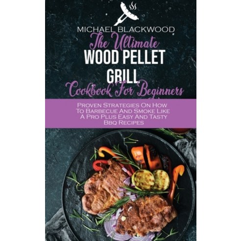 (영문도서) The Ultimate Wood Pellet Grill Cookbook For Beginners: Proven Strategies On How To Barbecue A... Hardcover, Michael Blackwood, English, 9781801410380