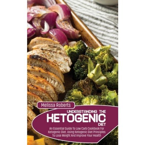 (영문도서) Understanding The Ketogenic Diet: An Essential Guide To Low Carb Cookbook For Ketogenic Diet.... Hardcover, Melissa Roberts, English, 9781801858359