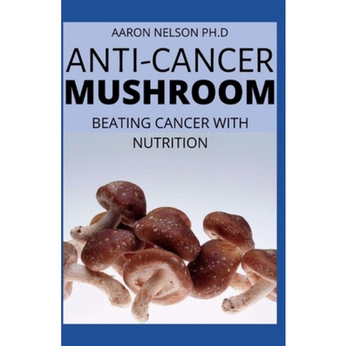 Anti-Cancer Mushroom: Beating Cancer with Nutrition Paperback, Independently Published