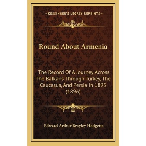Round About Armenia: The Record Of A Journey Across The Balkans Through Turkey The Caucasus And Pe... Hardcover, Kessinger Publishing