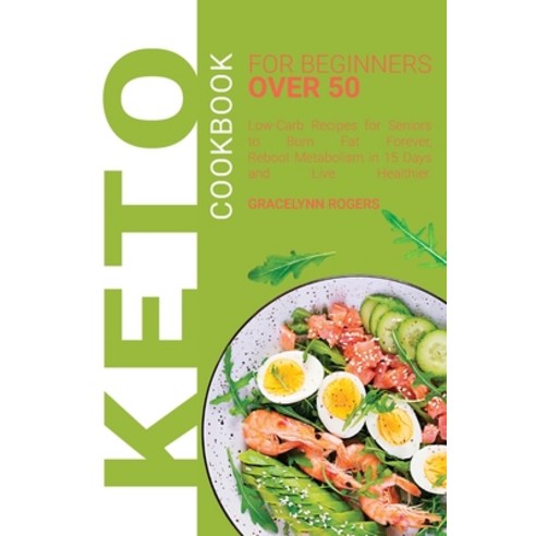 (영문도서) Keto Cookbook for Beginners Over 50: Low-Carb Recipes for Seniors to Burn Fat Forever Reboot... Paperback, Gracelynn Rogers, English, 9781802993868