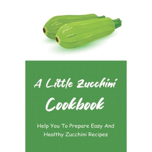 (영문도서) A Little Zucchini Cookbook: Help You To Prepare Easy And Healthy Zucchini Recipes: Zucchini R... Paperback, Independently Published, English, 9798527041156