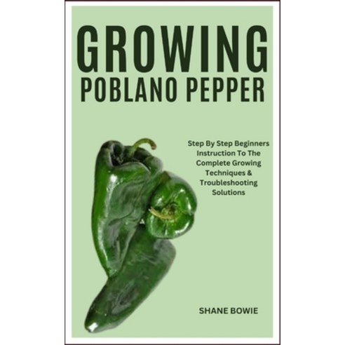 (영문도서) Growing Poblano Pepper: Step By Step Beginners Instruction To The Complete Growing Techniques... Paperback, Independently Published, English, 9798877139633