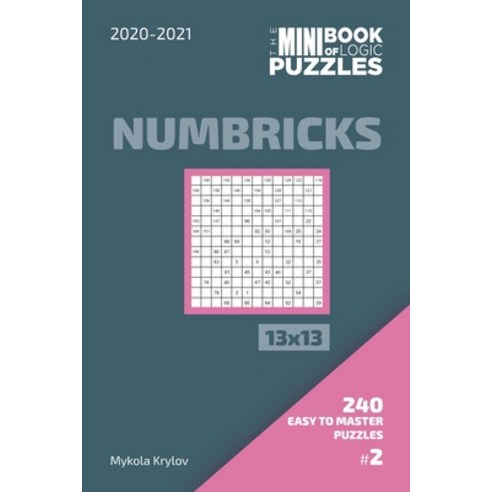 The Mini Book Of Logic Puzzles 2020-2021. Numbricks 13x13 - 240 Easy To Master Puzzles. #2 Paperback, Independently Published, English, 9798572747911