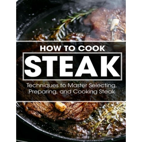 (영문도서) How To Cook Steak: Techniques to Master Selecting Preparing and Cooking Steak Paperback, Independently Published, English, 9798509329487
