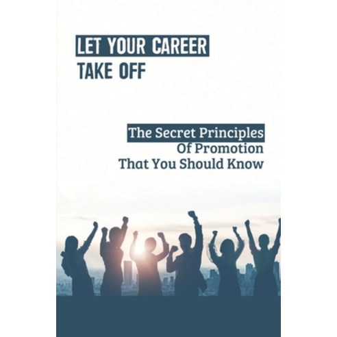 (영문도서) Let Your Career Take Off: The Secret Principles Of Promotion That You Should Know: Principles... Paperback, Independently Published, English, 9798544844808