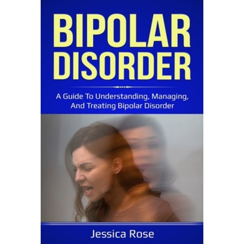 Bipolar Disorder: A Guide to Understanding Managing and Treating Bipolar Disorder Paperback, Independently Published
