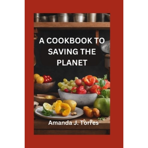 (영문도서) A Cookbook to Saving the Planet: A Minimalist''s Zero-Waste Beginner''s Guide to Sustainable Li... Paperback, Independently Published, English, 9798871529249