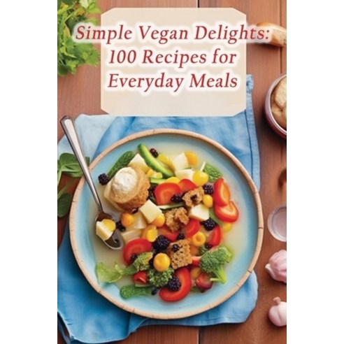 (영문도서) Simple Vegan Delights: 100 Recipes for Everyday Meals Paperback, Independently Published, English, 9798858016816