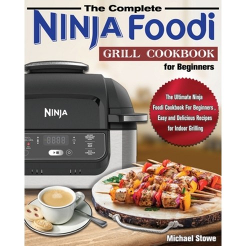 The Complete Ninja Foodi Grill Cookbook for Beginners: The Ultimate Ninja Foodi Cookbook For Beginne... Paperback, Michael Stowe