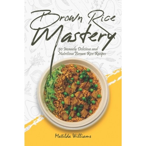 Brown Rice Mastery: 50 Insanely Delicious and Nutritious Brown Rice Recipes Paperback, Independently Published, English, 9798722953179