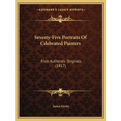 Seventy-Five Portraits Of Celebrated Painters: From Authentic Originals (1817) Paperback, Kessinger Publishing