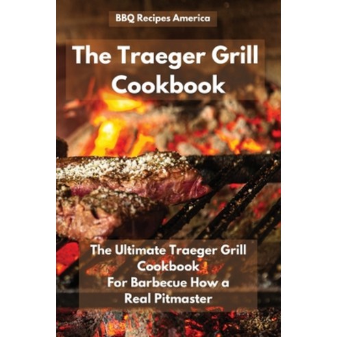 The Traeger Grill Cookbook: The Ultimate Traeger Grill Cookbook for Barbecue How a Real Pitmaster Paperback, BBQ Recipes America, English, 9781914164224