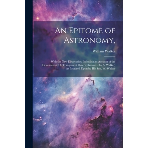 (영문도서) An Epitome of Astronomy : With the New Discoveries: Including an Account of the Eidouranion ... Paperback, Legare Street Press, English, 9781021671462